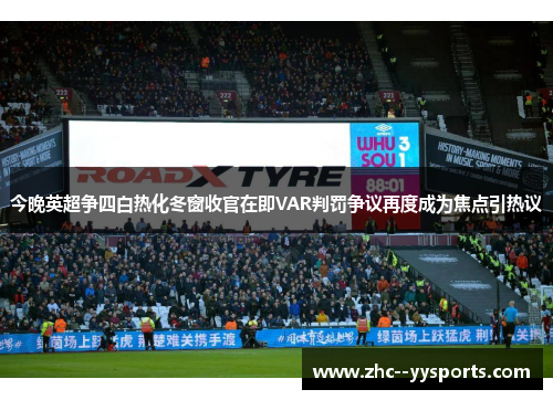 今晚英超争四白热化冬窗收官在即VAR判罚争议再度成为焦点引热议 今晚英超争四白热化冬窗收官在即VAR判罚争议再度成为焦点引热议