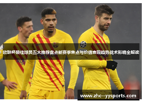 欧联杯最佳球员五大推荐盘点新赛季焦点与价值表现趋势战术影响全解读 欧联杯最佳球员五大推荐盘点新赛季焦点与价值表现趋势战术影响全解读