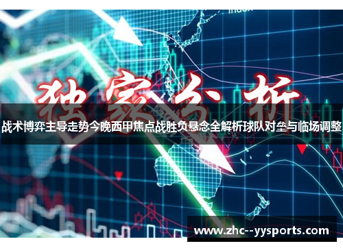 战术博弈主导走势今晚西甲焦点战胜负悬念全解析球队对垒与临场调整 战术博弈主导走势今晚西甲焦点战胜负悬念全解析球队对垒与临场调整
