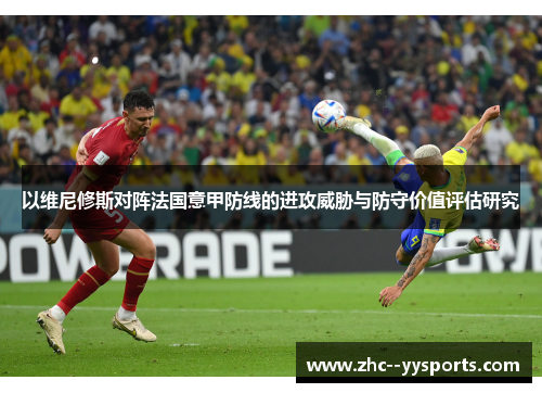 以维尼修斯对阵法国意甲防线的进攻威胁与防守价值评估研究 以维尼修斯对阵法国意甲防线的进攻威胁与防守价值评估研究