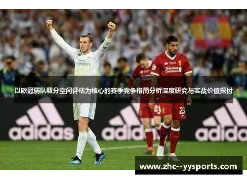 以欧冠弱队取分空间评估为核心的赛季竞争格局分析深度研究与实战价值探讨 以欧冠弱队取分空间评估为核心的赛季竞争格局分析深度研究与实战价值探讨