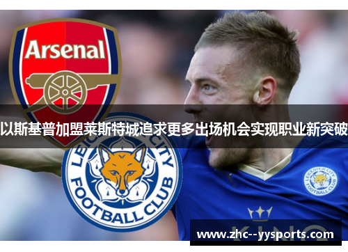 以斯基普加盟莱斯特城追求更多出场机会实现职业新突破 以斯基普加盟莱斯特城追求更多出场机会实现职业新突破
