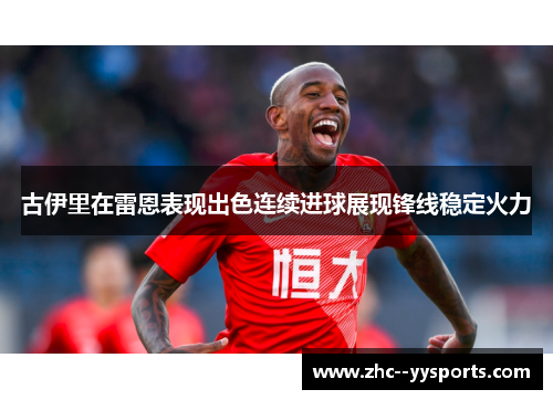 古伊里在雷恩表现出色连续进球展现锋线稳定火力