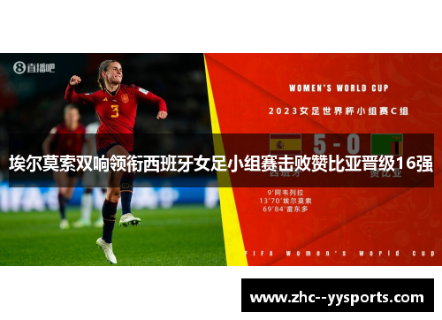 埃尔莫索双响领衔西班牙女足小组赛击败赞比亚晋级16强 埃尔莫索双响领衔西班牙女足小组赛击败赞比亚晋级16强