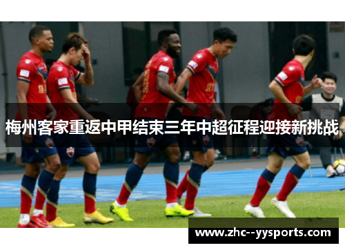 梅州客家重返中甲结束三年中超征程迎接新挑战 梅州客家重返中甲结束三年中超征程迎接新挑战