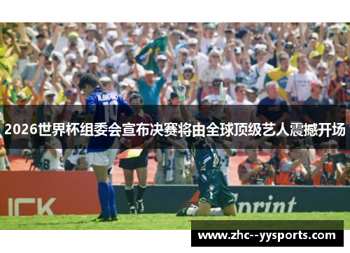 2026世界杯组委会宣布决赛将由全球顶级艺人震撼开场 2026世界杯组委会宣布决赛将由全球顶级艺人震撼开场