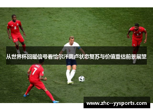 从世界杯回暖信号看恰尔汗奥卢状态复苏与价值重估前景展望