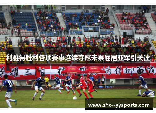 利雅得胜利各项赛事连续夺冠未果屈居亚军引关注