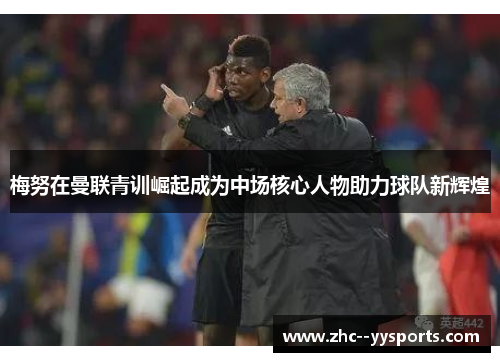 梅努在曼联青训崛起成为中场核心人物助力球队新辉煌