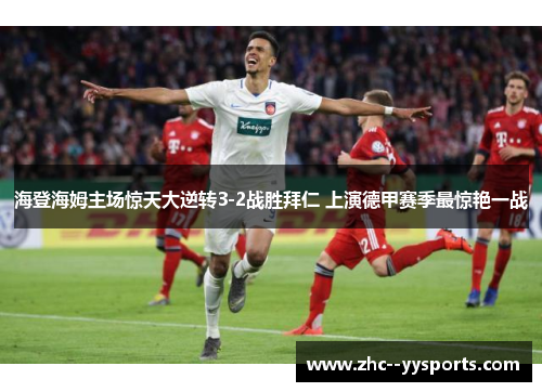 海登海姆主场惊天大逆转3-2战胜拜仁 上演德甲赛季最惊艳一战 海登海姆主场惊天大逆转3-2战胜拜仁 上演德甲赛季最惊艳一战