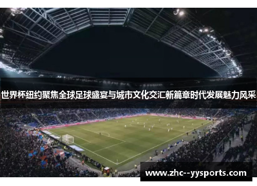 世界杯纽约聚焦全球足球盛宴与城市文化交汇新篇章时代发展魅力风采 世界杯纽约聚焦全球足球盛宴与城市文化交汇新篇章时代发展魅力风采