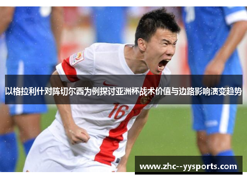 以格拉利什对阵切尔西为例探讨亚洲杯战术价值与边路影响演变趋势