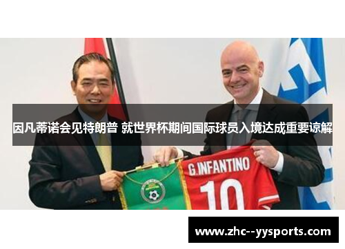 因凡蒂诺会见特朗普 就世界杯期间国际球员入境达成重要谅解
