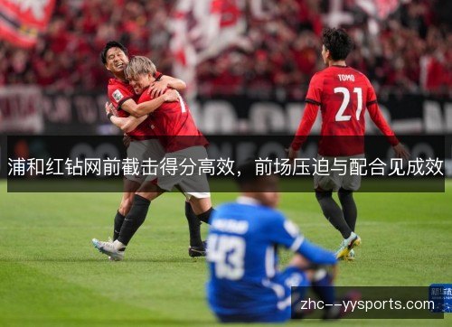 浦和红钻网前截击得分高效，前场压迫与配合见成效
